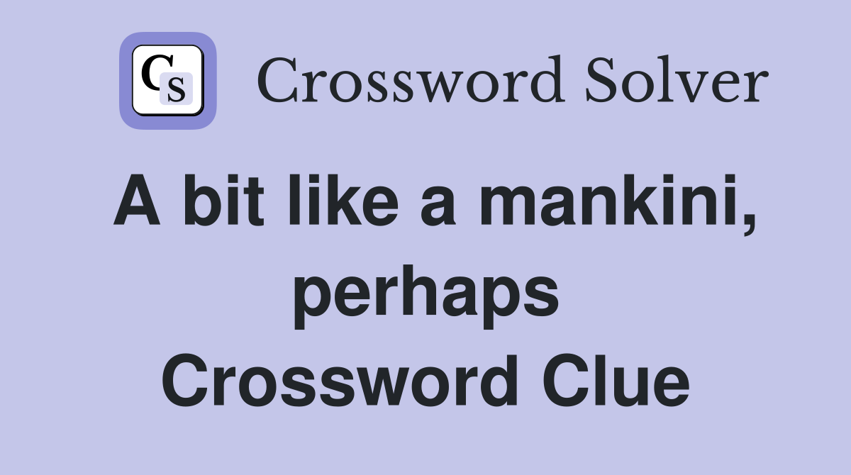 A bit like a mankini, perhaps Crossword Clue Answers Crossword Solver
